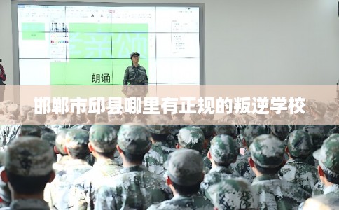 邯郸市邱县哪里有正规的叛逆学校 邯郸市邱县哪里有正规的叛逆学校