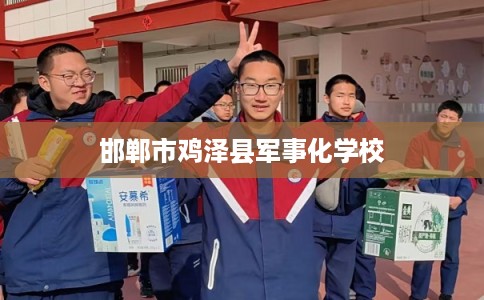 邯郸市鸡泽县军事化学校