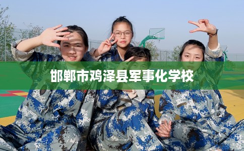 邯郸市鸡泽县军事化学校