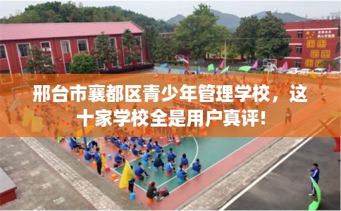 邢台市襄都区青少年管理学校，这十家学校全是用户真评!
