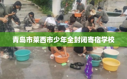 青岛市莱西市少年全封闭寄宿学校