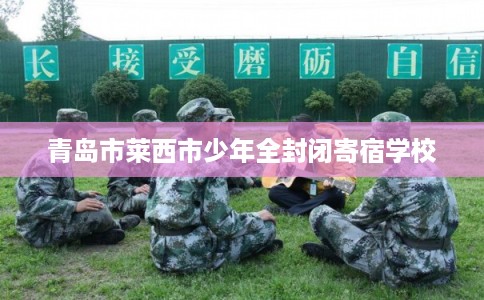 青岛市莱西市少年全封闭寄宿学校