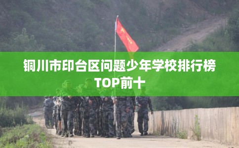 铜川市印台区问题少年学校排行榜TOP前十