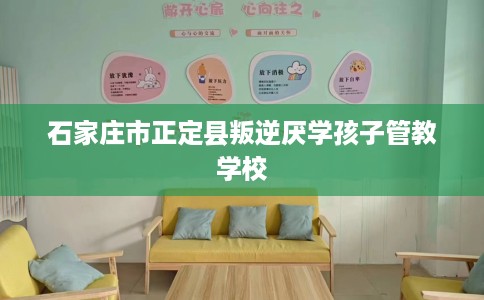 石家庄市正定县叛逆厌学孩子管教学校
