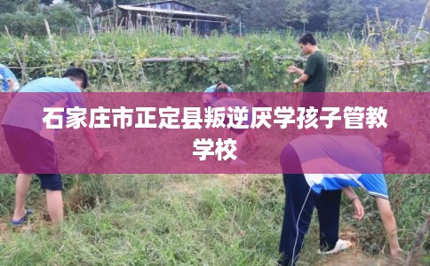 石家庄市正定县叛逆厌学孩子管教学校