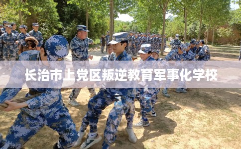 长治市上党区叛逆教育军事化学校