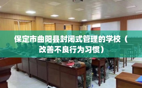 保定市曲阳县封闭式管理的学校（改善不良行为习惯）