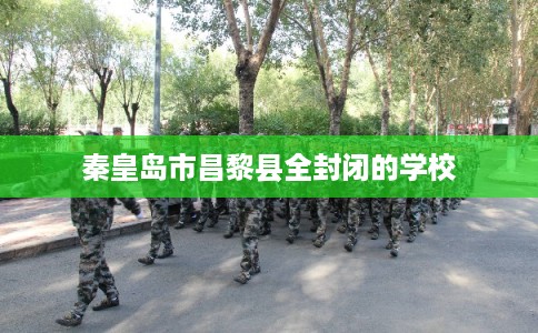 秦皇岛市昌黎县全封闭的学校