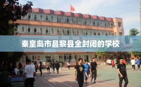 秦皇岛市昌黎县全封闭的学校