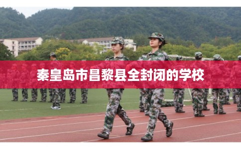 秦皇岛市昌黎县全封闭的学校