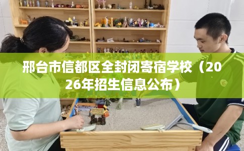 邢台市信都区全封闭寄宿学校（2026年招生信息公布）
