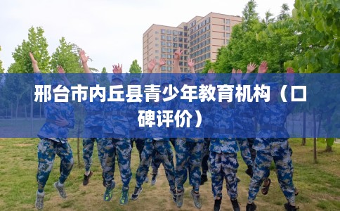 邢台市内丘县青少年教育机构（口碑评价）