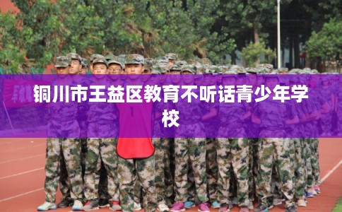 铜川市王益区教育不听话青少年学校