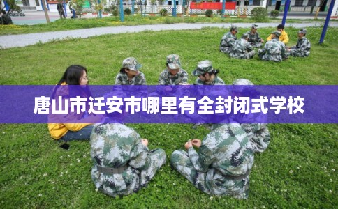 唐山市迁安市哪里有全封闭式学校