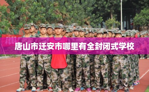 唐山市迁安市哪里有全封闭式学校