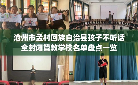 沧州市孟村回族自治县孩子不听话全封闭管教学校名单盘点一览 沧州市孟村回族自治县孩子不听话全封闭管教学校名单盘点一览