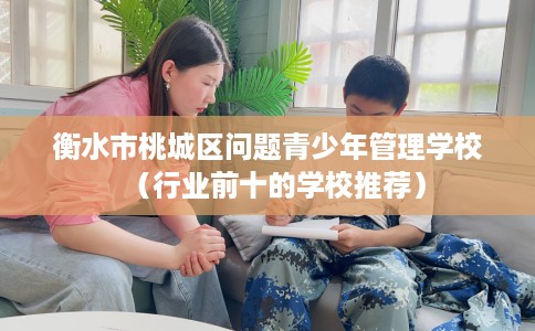 衡水市桃城区问题青少年管理学校（行业前十的学校推荐）