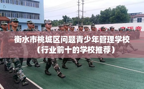 衡水市桃城区问题青少年管理学校（行业前十的学校推荐）