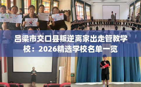 吕梁市交口县叛逆离家出走管教学校：2026精选学校名单一览