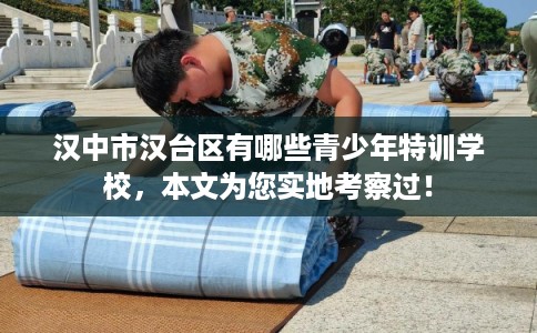 汉中市汉台区有哪些青少年特训学校，本文为您实地考察过！