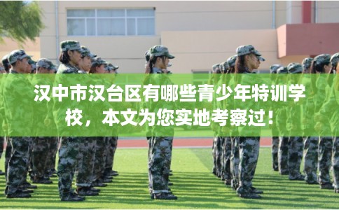 汉中市汉台区有哪些青少年特训学校，本文为您实地考察过！