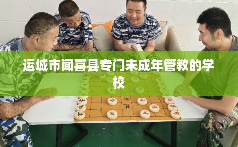 运城市闻喜县专门未成年管教的学校