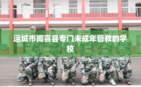 运城市闻喜县专门未成年管教的学校