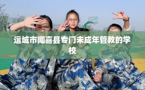运城市闻喜县专门未成年管教的学校