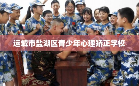 运城市盐湖区青少年心理矫正学校 运城市盐湖区青少年心理矫正学校