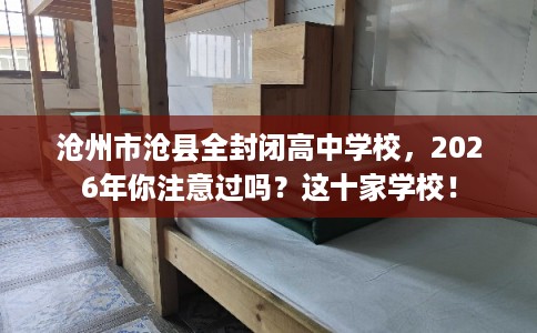沧州市沧县全封闭高中学校,2026年你注意过吗?这十家学校! 沧州市沧县全封闭高中学校,2026年你注意过吗?这十家学校!