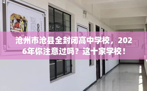 沧州市沧县全封闭高中学校,2026年你注意过吗?这十家学校! 沧州市沧县全封闭高中学校,2026年你注意过吗?这十家学校!