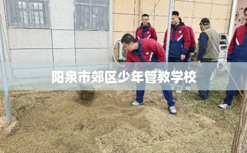 阳泉市郊区少年管教学校 阳泉市郊区少年管教学校