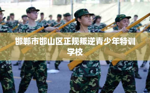 邯郸市邯山区正规叛逆青少年特训学校 邯郸市邯山区正规叛逆青少年特训学校