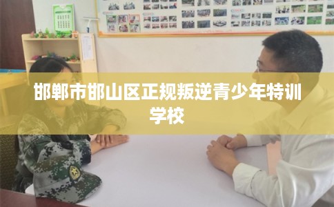 邯郸市邯山区正规叛逆青少年特训学校 邯郸市邯山区正规叛逆青少年特训学校