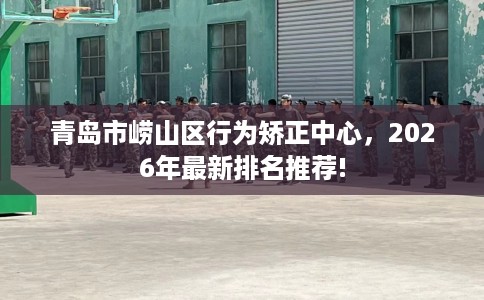 青岛市崂山区行为矫正中心,2026年最新排名推荐! 青岛市崂山区行为矫正中心,2026年最新排名推荐!