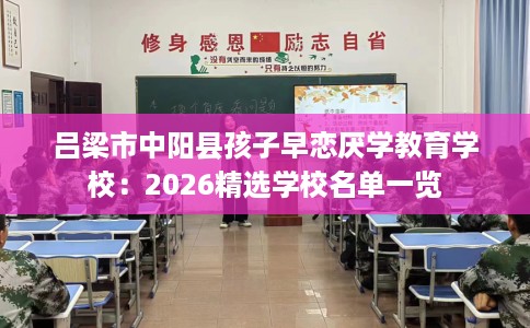 吕梁市中阳县孩子早恋厌学教育学校：2026精选学校名单一览