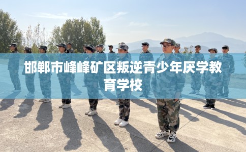 邯郸市峰峰矿区叛逆青少年厌学教育学校