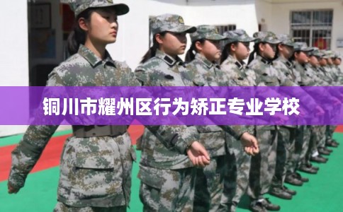 铜川市耀州区行为矫正专业学校
