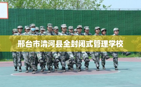 邢台市清河县全封闭式管理学校 邢台市清河县全封闭式管理学校