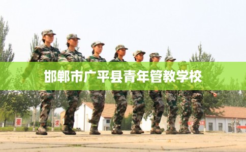 邯郸市广平县青年管教学校
