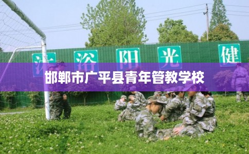 邯郸市广平县青年管教学校