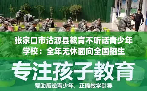 张家口市沽源县教育不听话青少年学校:全年无休面向全国招生 张家口市沽源县教育不听话青少年学校:全年无休面向全国招生