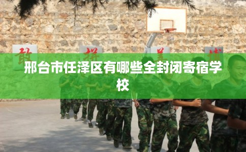 邢台市任泽区有哪些全封闭寄宿学校