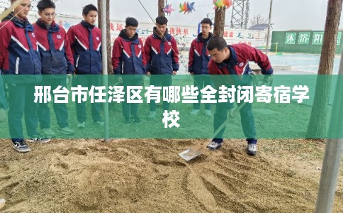 邢台市任泽区有哪些全封闭寄宿学校