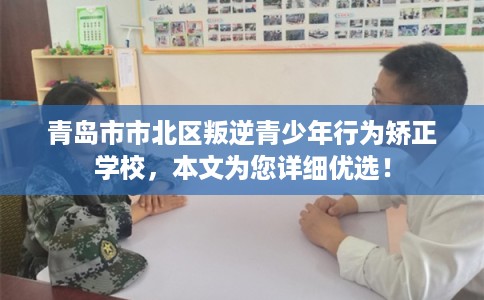 青岛市市北区叛逆青少年行为矫正学校,本文为您详细优选! 青岛市市北区叛逆青少年行为矫正学校,本文为您详细优选!
