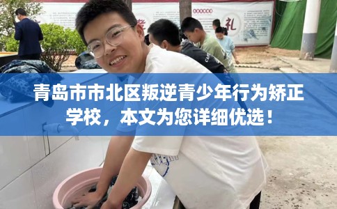 青岛市市北区叛逆青少年行为矫正学校,本文为您详细优选! 青岛市市北区叛逆青少年行为矫正学校,本文为您详细优选!