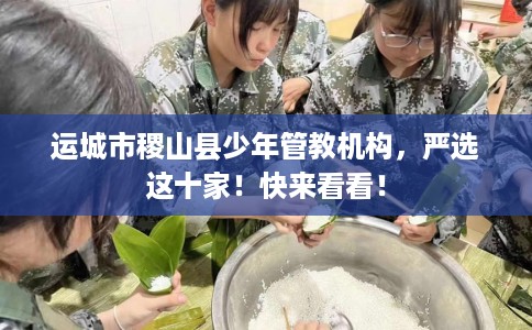 运城市稷山县少年管教机构,严选这十家!快来看看! 运城市稷山县少年管教机构,严选这十家!快来看看!