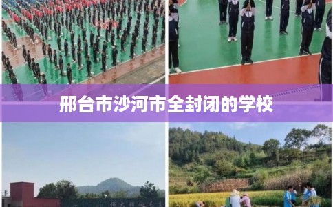 邢台市沙河市全封闭的学校 邢台市沙河市全封闭的学校