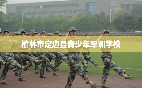 榆林市定边县青少年军训学校