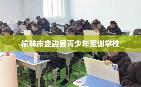 榆林市定边县青少年军训学校